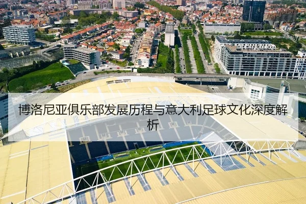 博洛尼亚俱乐部发展历程与意大利足球文化深度解析