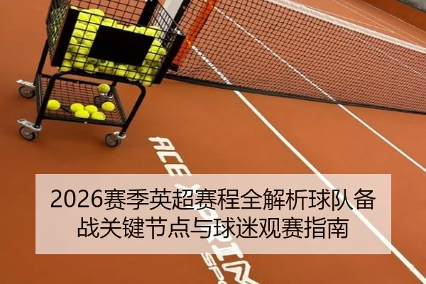 2026赛季英超赛程全解析球队备战关键节点与球迷观赛指南