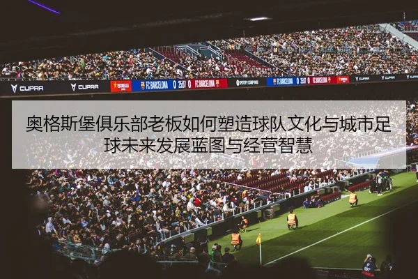 ao-ge-si-bao-ju-le-bu-lao-ban-ru-he-su-zao-qiu-dui-wen-hua-yu-cheng-shi-zu-qiu-wei-lai-fa-zhan-lan-tu-yu-jing-ying-zhi-2-476.jpg