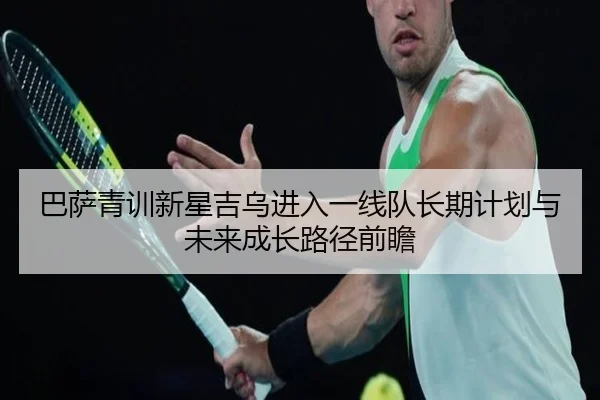 巴萨青训新星吉乌进入一线队长期计划与未来成长路径前瞻 - 新闻资讯相关报道缩略图